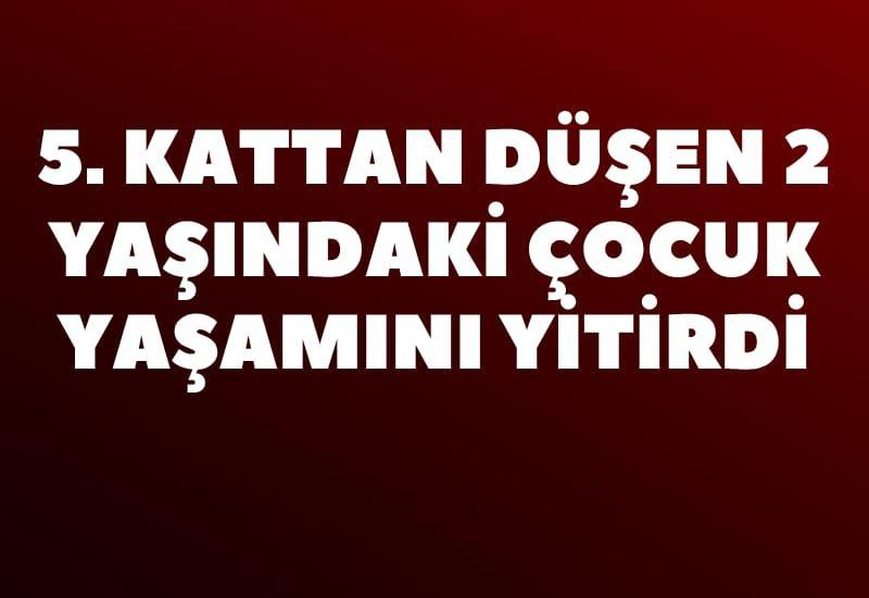5. kattan düşen 2 yaşındaki çocuk yaşamını yitirdi