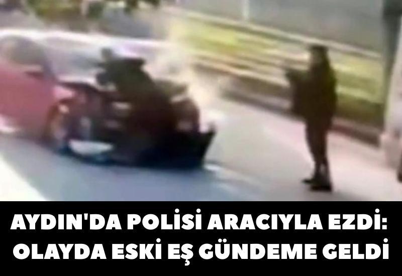 Aydın'da polisi aracıyla ezdi: Olayda eski eş gündeme geldi