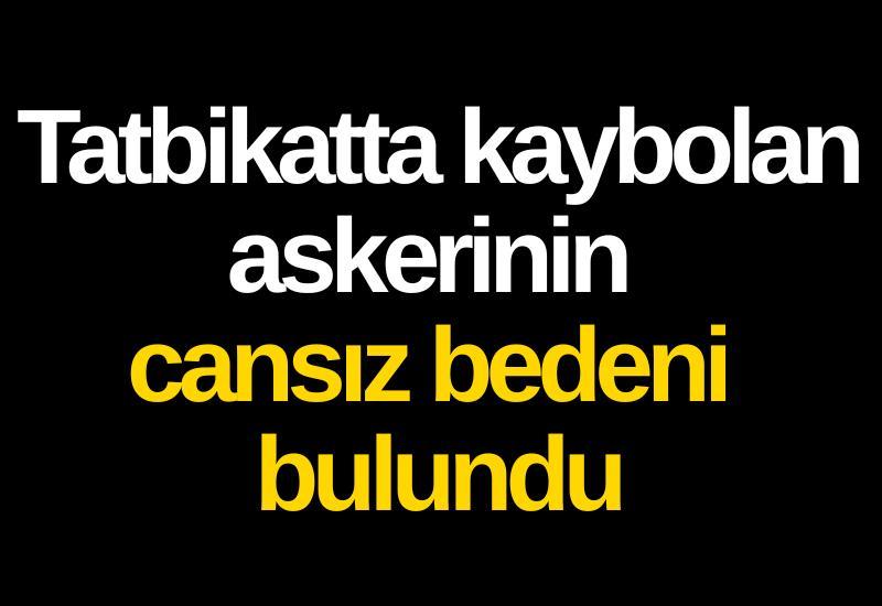 Tatbikatta kaybolan askerinin cansız bedeni bulundu