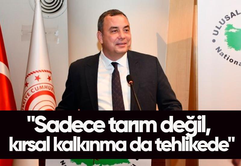"Sadece tarım değil, kırsal kalkınma da tehlikede"