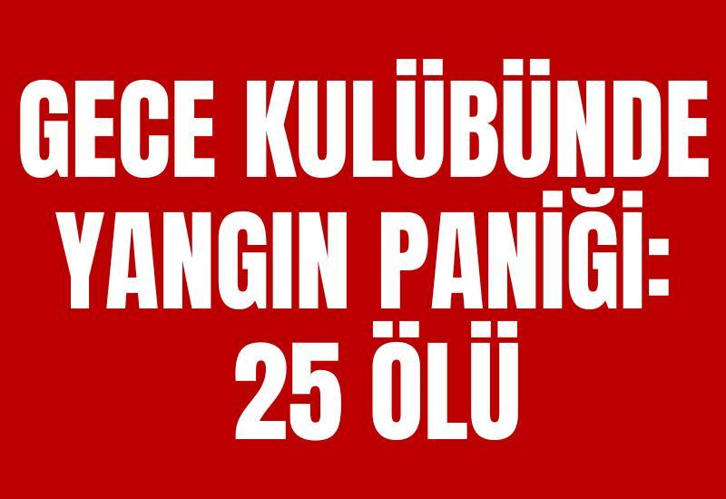 Gece kulübünde yangın paniği: 25 ölü