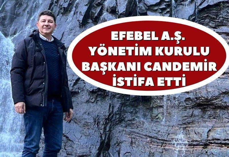 Efebel A.Ş. Yönetim Kurulu Başkanı Abdullah Candemir istifa etti