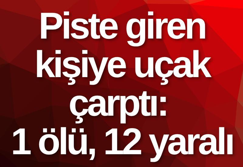 Piste giren kişiye uçak çarptı: 1 ölü, 12 yaralı