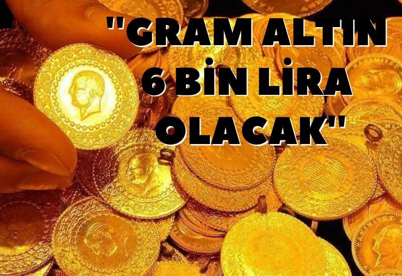 ''Gram altın 6 bin lira olacak''