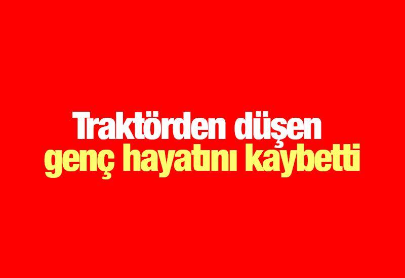 Traktörden düşen genç hayatını kaybetti