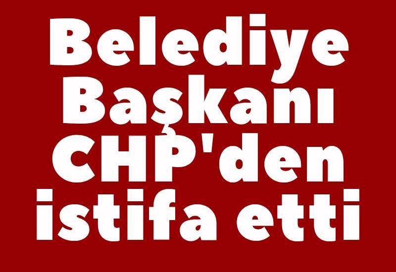 Belediye Başkanı CHP'den istifa etti
