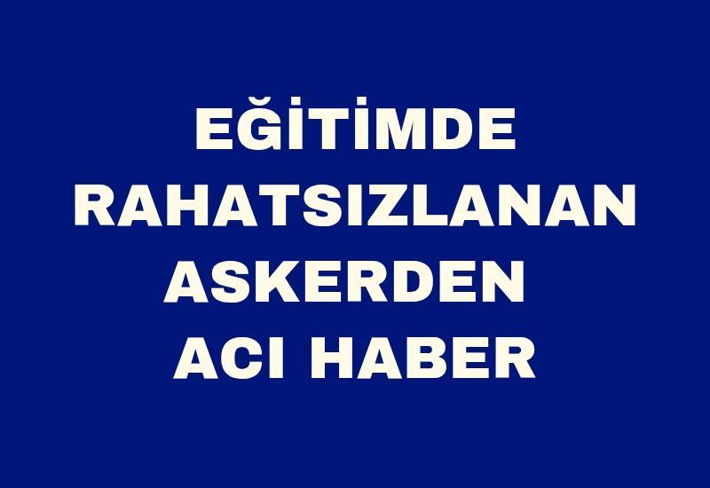 Eğitimde rahatsızlanan askerden acı haber