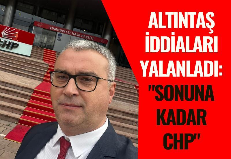 Altıntaş iddiaları yalanladı: "Sonuna kadar CHP"