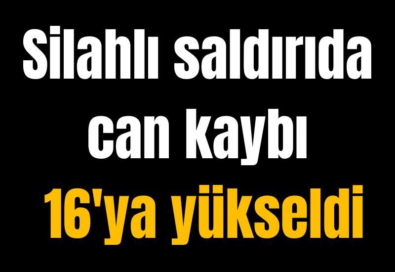 Silahlı saldırıda can kaybı 16'ya yükseldi