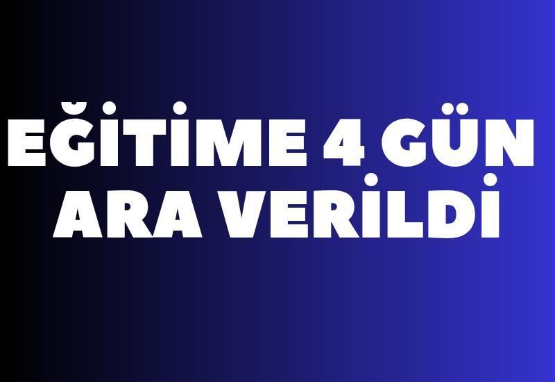 Eğitime 4 gün ara verildi